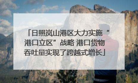 日照岚山港区大力实施“港口立区”战略 港口货物吞吐量实现了跨越式增长