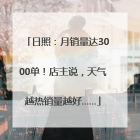 日照：月销量达3000单！店主说，天气越热销量越好……