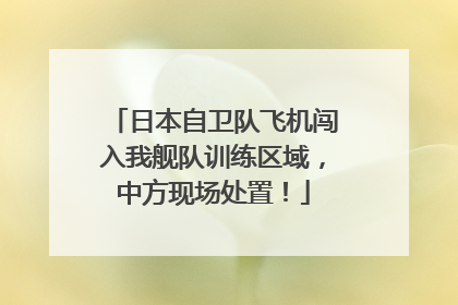 日本自卫队飞机闯入我舰队训练区域，中方现场处置！