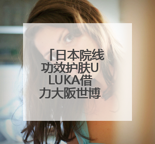 日本院线功效护肤ULUKA借力大阪世博会，开启全球新战略