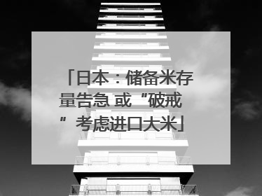 日本：储备米存量告急 或“破戒”考虑进口大米