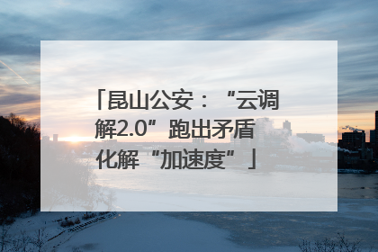 昆山公安：“云调解2.0”跑出矛盾化解“加速度”