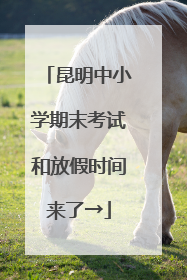 昆明中小学期末考试和放假时间来了→