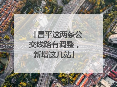昌平这两条公交线路有调整，新增这几站
