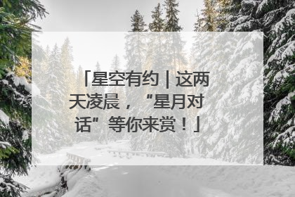 星空有约｜这两天凌晨，“星月对话”等你来赏！