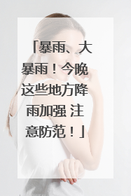 暴雨、大暴雨！今晚这些地方降雨加强 注意防范！