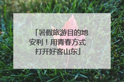 暑假旅游目的地安利！用青春方式打开好客山东