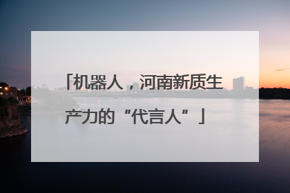 机器人，河南新质生产力的“代言人”