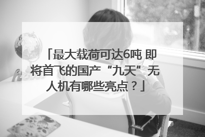 最大载荷可达6吨 即将首飞的国产“九天”无人机有哪些亮点？