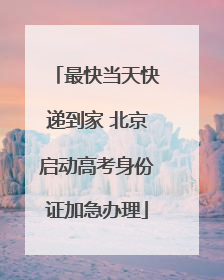 最快当天快递到家 北京启动高考身份证加急办理