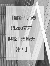 最新！消费超200元可退税！落地天津！