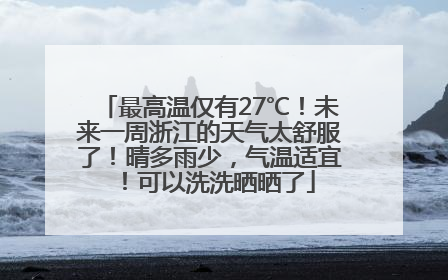最高温仅有27℃！未来一周浙江的天气太舒服了！晴多雨少，气温适宜！可以洗洗晒晒了