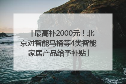 最高补2000元！北京对智能马桶等4类智能家居产品给予补贴
