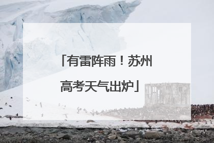 有雷阵雨！苏州高考天气出炉