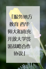 服务地方教育 西华师大和南充开放大学签署战略合作协议