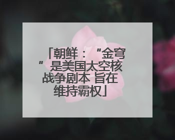 朝鲜：“金穹”是美国太空核战争剧本 旨在维持霸权