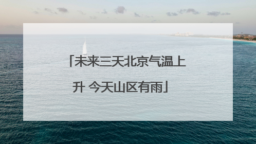 未来三天北京气温上升 今天山区有雨