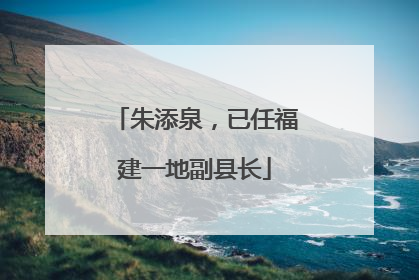 朱添泉，已任福建一地副县长
