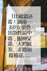 比砒霜还毒！湖南一3岁女童查出急性铊中毒，眼神呆滞、大把脱发、走路如踩棉花……