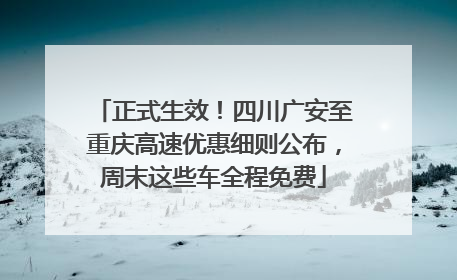 正式生效！四川广安至重庆高速优惠细则公布，周末这些车全程免费