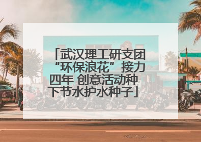 武汉理工研支团“环保浪花”接力四年 创意活动种下节水护水种子