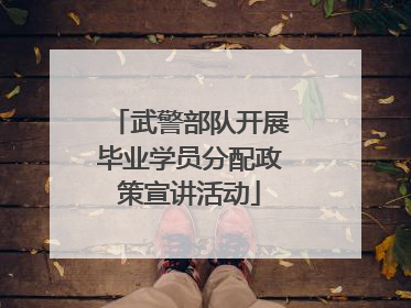 武警部队开展毕业学员分配政策宣讲活动