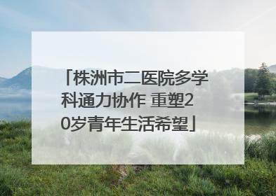 株洲市二医院多学科通力协作 重塑20岁青年生活希望
