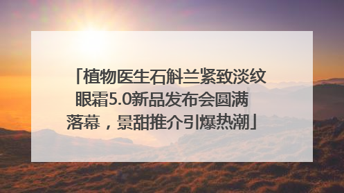 植物医生石斛兰紧致淡纹眼霜5.0新品发布会圆满落幕，景甜推介引爆热潮