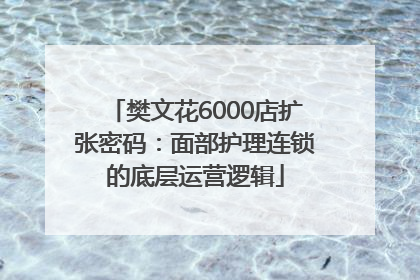 樊文花6000店扩张密码：面部护理连锁的底层运营逻辑