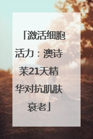 激活细胞活力：澳诗茉21天精华对抗肌肤衰老