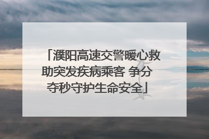 濮阳高速交警暖心救助突发疾病乘客 争分夺秒守护生命安全
