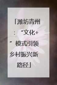 潍坊青州：“文化+”模式引领乡村振兴新路径