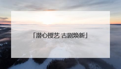 潜心授艺 古剧焕新