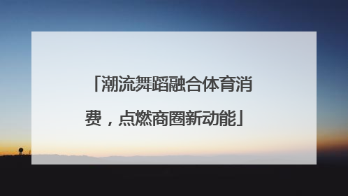 潮流舞蹈融合体育消费，点燃商圈新动能