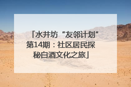 水井坊“友邻计划”第14期：社区居民探秘白酒文化之旅