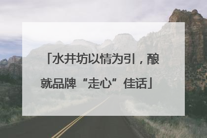 水井坊以情为引，酿就品牌“走心”佳话