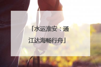 水运淮安：通江达海畅行舟