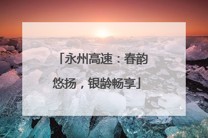 永州高速：春韵悠扬，银龄畅享