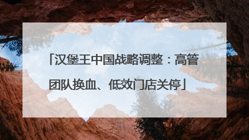 汉堡王中国战略调整：高管团队换血、低效门店关停
