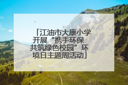 江油市大康小学开展“携手环保 共筑绿色校园”环境日主题周活动