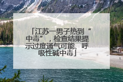 江苏一男子热到“中毒”，检查结果提示过度通气可能、呼吸性碱中毒