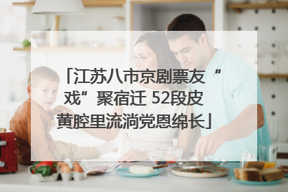江苏八市京剧票友“戏”聚宿迁 52段皮黄腔里流淌党恩绵长