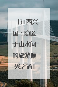 江西兴国：隐匿于山水间的旅游振兴之道