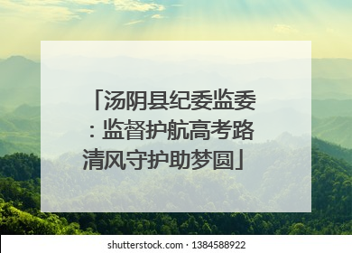 汤阴县纪委监委：监督护航高考路清风守护助梦圆