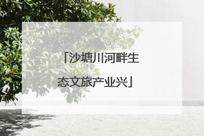 沙塘川河畔生态文旅产业兴