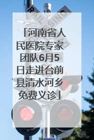 河南省人民医院专家团队6月5日走进台前县清水河乡免费义诊