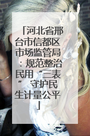 河北省邢台市信都区市场监管局：规范整治民用“三表” 守护民生计量公平