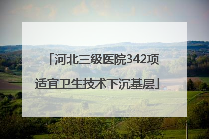河北三级医院342项适宜卫生技术下沉基层