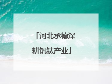 河北承德深耕钒钛产业