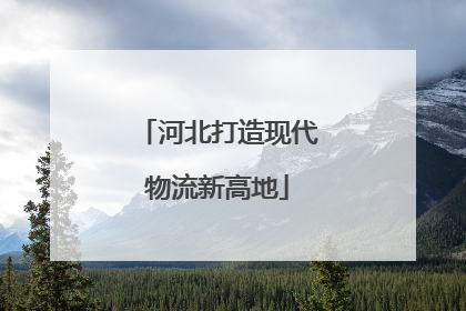 河北打造现代物流新高地